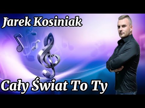 JAREK KOSINIAK - CAŁY ŚWIAT TO TY